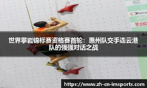 世界攀岩锦标赛资格赛首轮：惠州队交手连云港队的强强对话之战