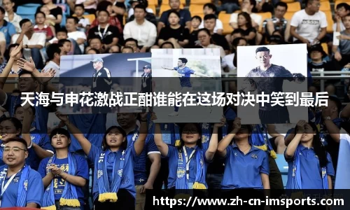 天海与申花激战正酣谁能在这场对决中笑到最后