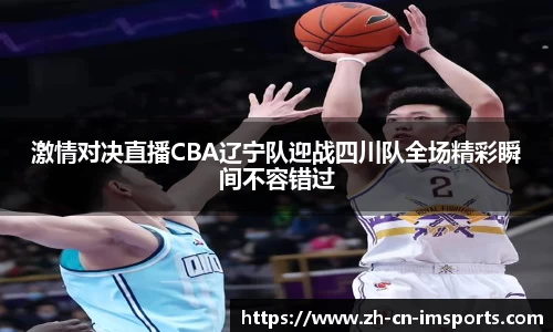 激情对决直播CBA辽宁队迎战四川队全场精彩瞬间不容错过